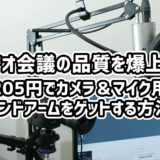 ビデオ会議の品質を爆上げ！ 5,205円でカメラ＆マイク用スタンドアームをゲットする方法。YouTuberにもオススメ！