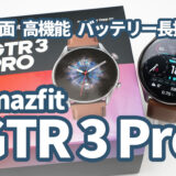 Amazfit GTR 3 Pro：見た目も中身も妥協ナシ。バッテリー長持ちの凄いヤツ