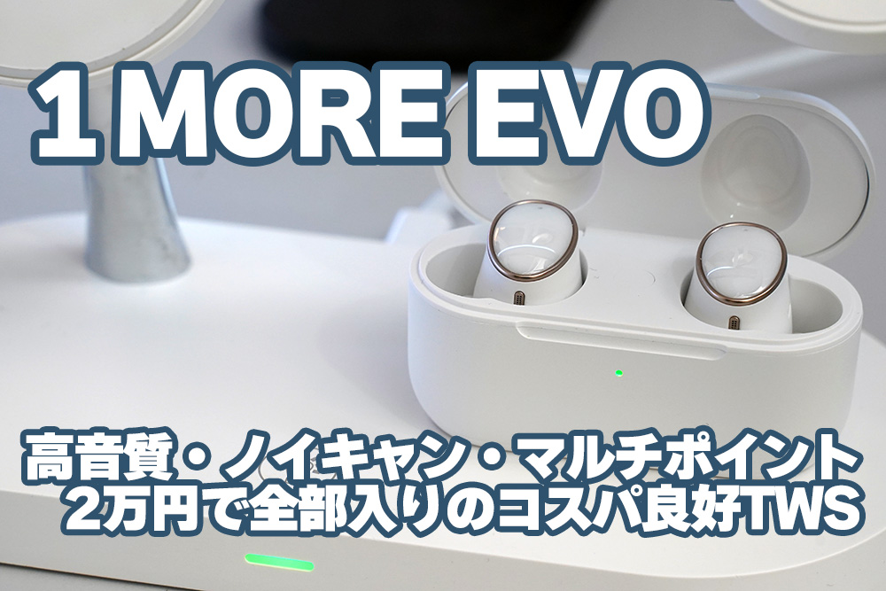 1MORE EVO：2万円でハイレゾ・ノイキャン・マルチポイント全部入りTWS