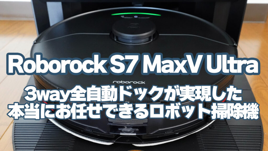 Roborock S7 MaxV Ultraレビュー：本気で「お任せ」できるロボット掃除