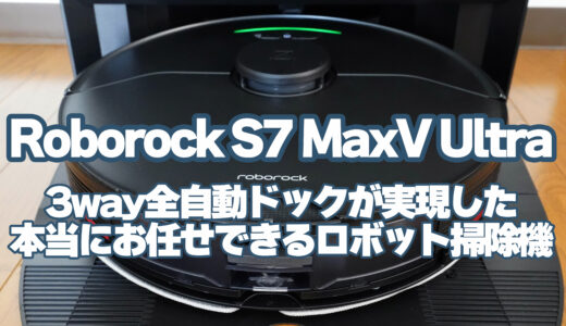 Roborock S7 MaxV Ultraレビュー：本気で「お任せ」できるロボット掃除機！